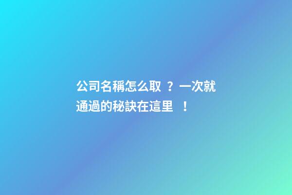 公司名稱怎么??？一次就通過的秘訣在這里！-第1張-公司起名-玄機派